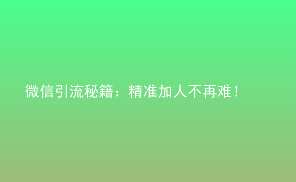  微信引流秘籍：精准加人不再难！