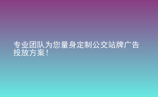 专业团队为您量身定制公交站牌广告投放方案！