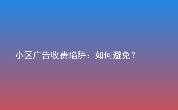  小区广告收费陷阱：如何避免？