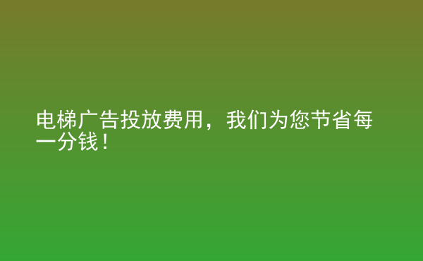  电梯广告投放费用，我们为您节省每一分钱！