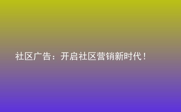  社区广告：开启社区营销新时代！
