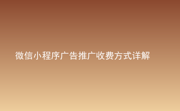  微信小程序广告推广收费方式详解