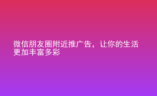  微信朋友圈附近推广告，让你的生活更加丰富多彩