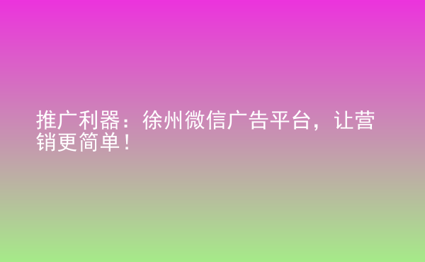  推广利器：徐州微信广告平台，让营销更简单！