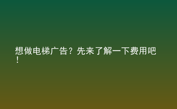  想做电梯广告？先来了解一下费用吧！