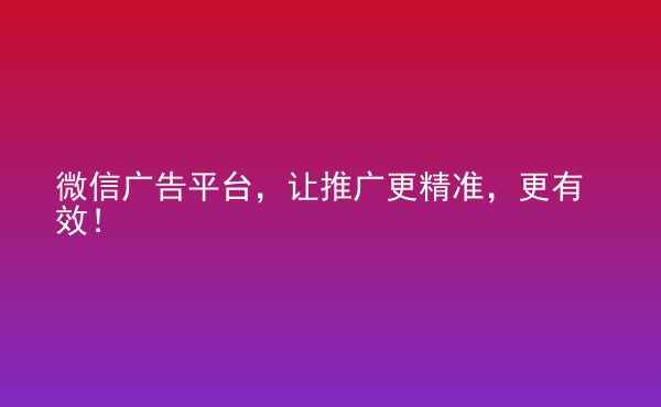  微信广告平台，让推广更精准，更有效！