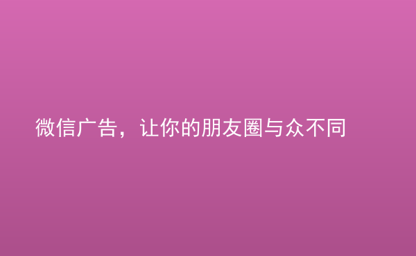  微信广告，让你的朋友圈与众不同