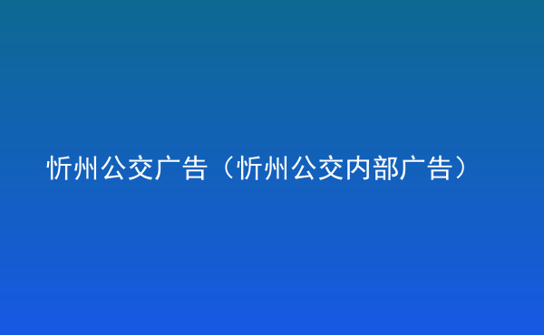  忻州公交广告（忻州公交内部广告）