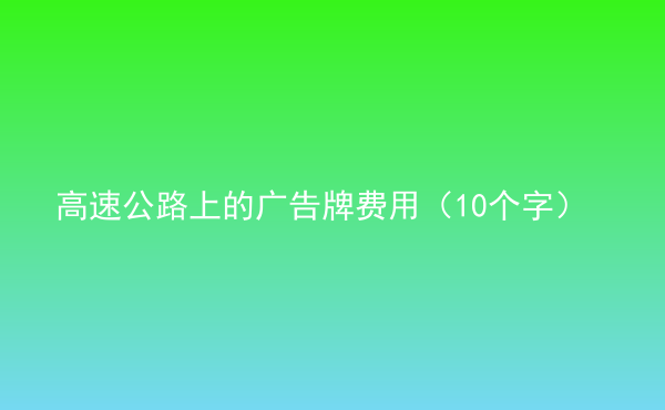  高速公路上的广告牌费用（10个字）