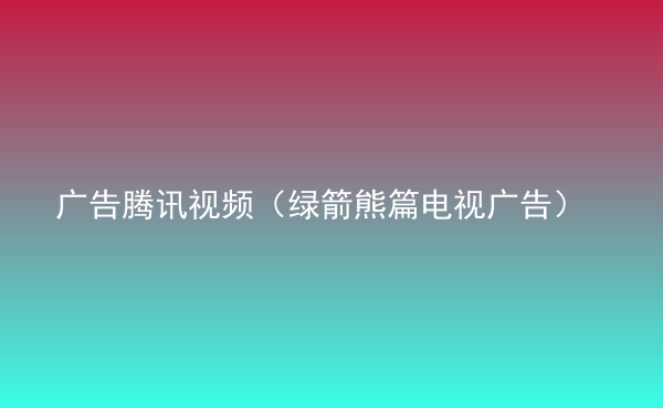  广告腾讯视频（绿箭熊篇电视广告）